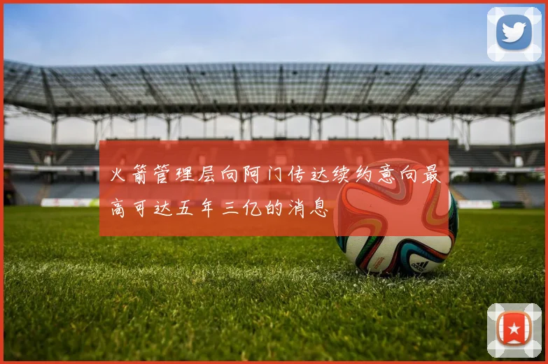 火箭管理层向阿门传达续约意向最高可达五年三亿的消息