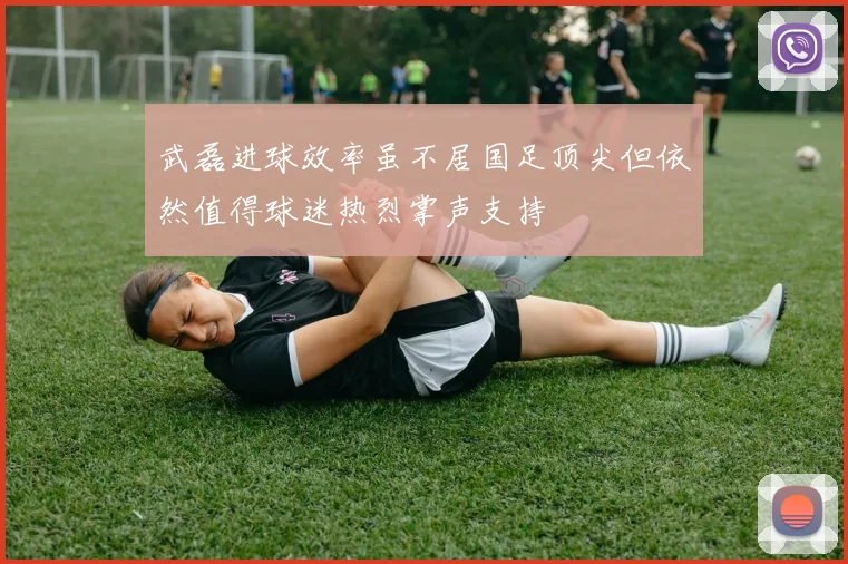 武磊进球效率虽不居国足顶尖但依然值得球迷热烈掌声支持