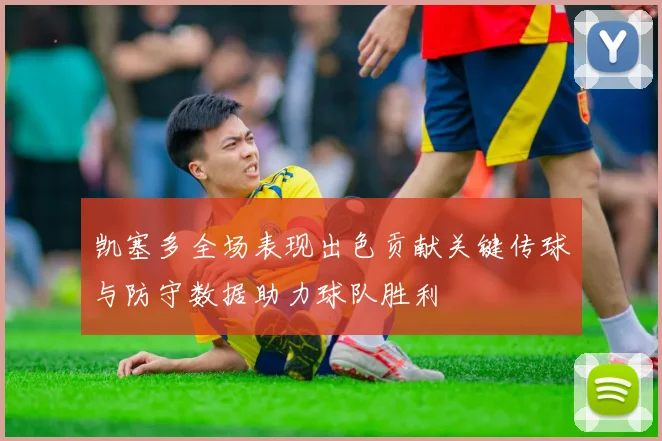 凯塞多全场表现出色贡献关键传球与防守数据助力球队胜利