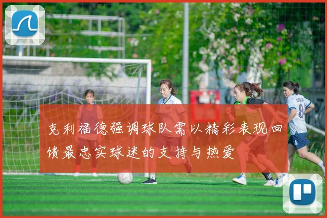 克利福德强调球队需以精彩表现回馈最忠实球迷的支持与热爱