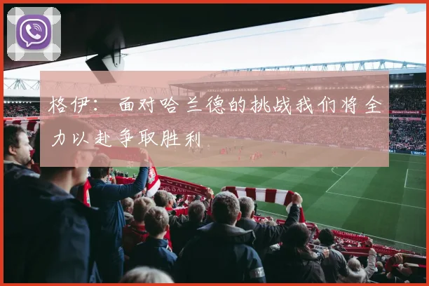 格伊：面对哈兰德的挑战我们将全力以赴争取胜利